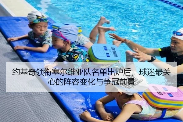 约基奇领衔塞尔维亚队名单出炉后，球迷最关心的阵容变化与争冠前景