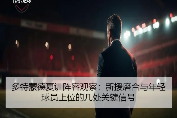 多特蒙德夏训阵容观察：新援磨合与年轻球员上位的几处关键信号 | maiqiuzhan app